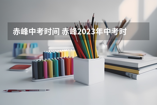 赤峰中考时间 赤峰2023年中考时间表