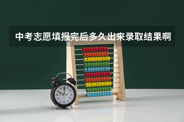 中考志愿填报完后多久出来录取结果啊？
