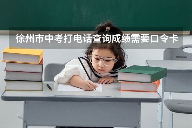 徐州市中考打电话查询成绩需要口令卡吗？