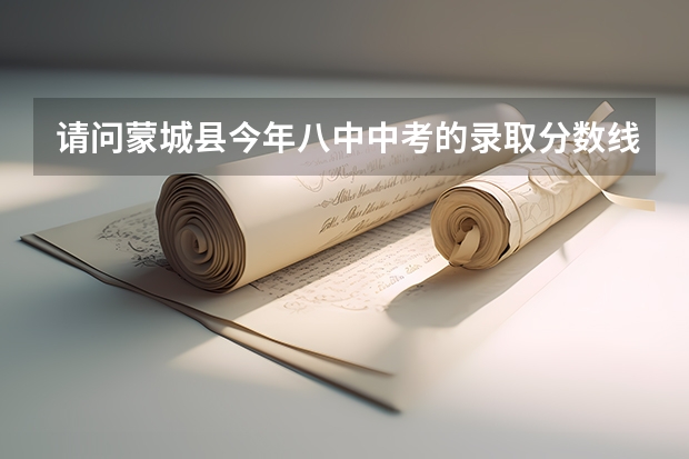请问蒙城县今年八中中考的录取分数线是多少？