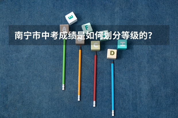 南宁市中考成绩是如何划分等级的？