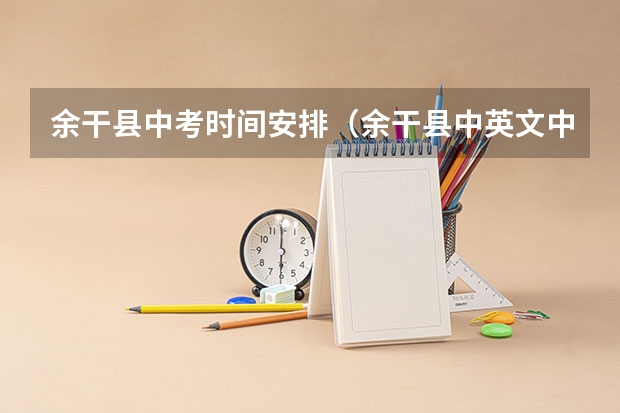余干县中考时间安排（余干县中英文中考录取分数线）