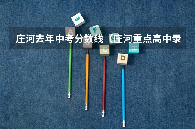 庄河去年中考分数线（庄河重点高中录取分数线）