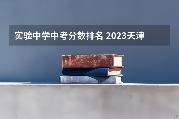 实验中学中考分数排名 2023天津中考排名