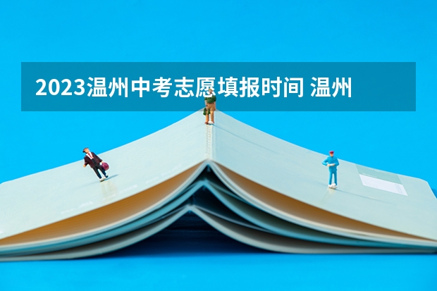 2023温州中考志愿填报时间 温州市的中考到底是不是知道分数再填志愿？