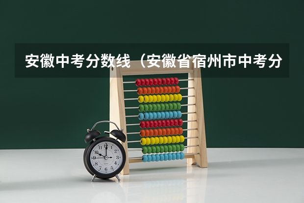 安徽中考分数线（安徽省宿州市中考分数排名）
