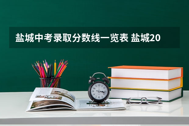 盐城中考录取分数线一览表 盐城2023中考分数线公布