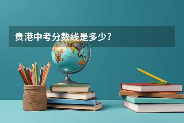 贵港中考分数线是多少?