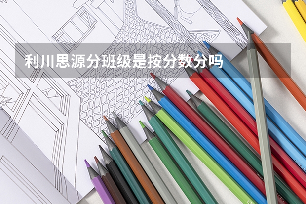 利川思源分班级是按分数分吗