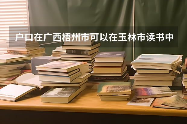 户口在广西梧州市可以在玉林市读书中考吗