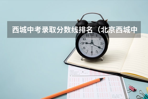 西城中考录取分数线排名（北京西城中考平均分排名）