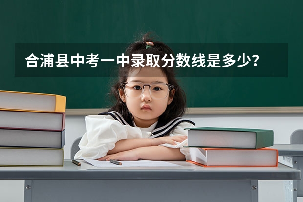 合浦县中考一中录取分数线是多少？