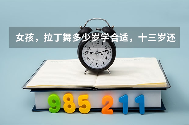 女孩,拉丁舞多少岁学合适,十三岁还行吗。。。。。