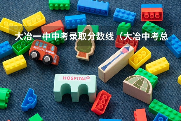 大冶一中中考录取分数线（大冶中考总分）