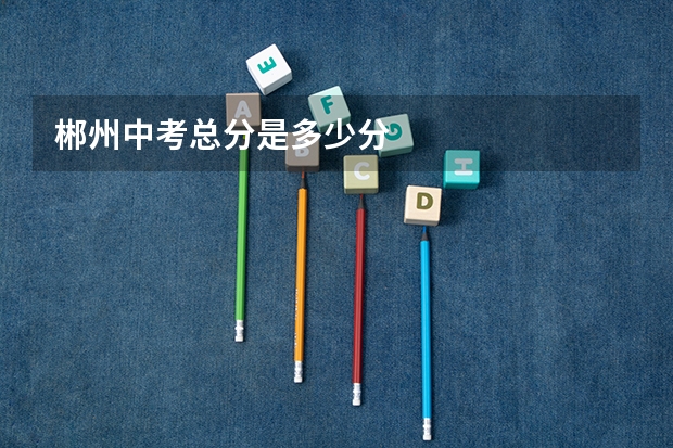 郴州中考总分是多少分