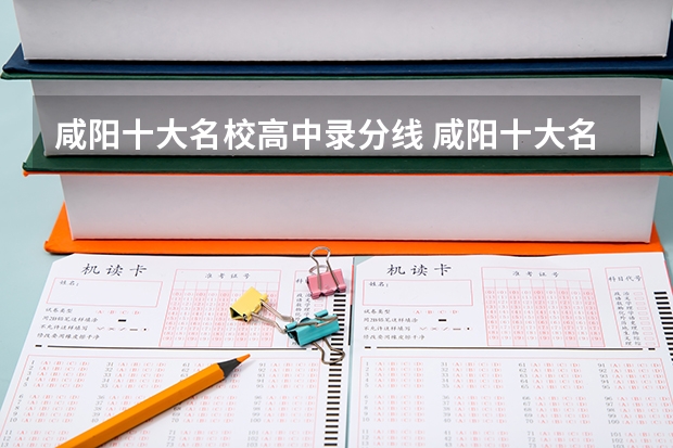 咸阳十大名校高中录分线 咸阳十大名校高中录分线