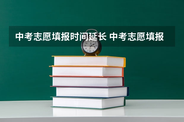 中考志愿填报时间延长 中考志愿填报时间