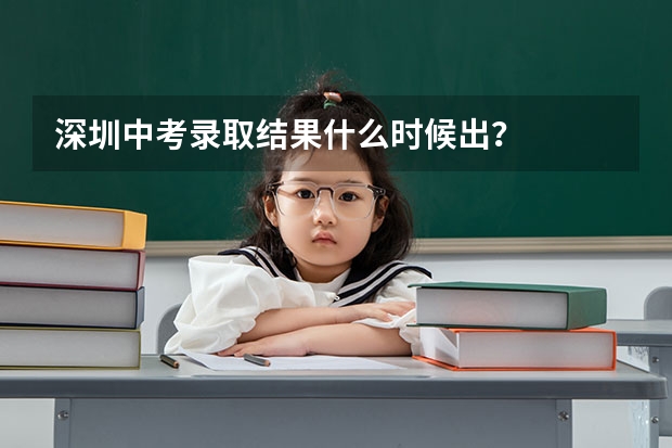 深圳中考录取结果什么时候出?