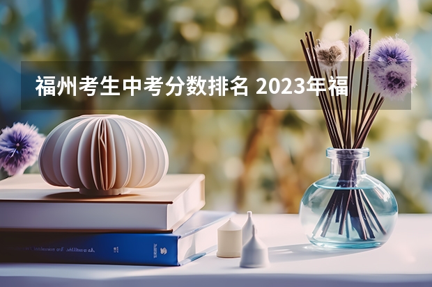 福州考生中考分数排名 2023年福州中考排名