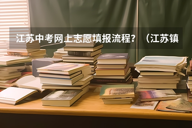 江苏中考网上志愿填报流程？（江苏镇江中考与高中招生方案 公布）