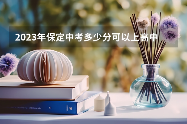 2023年保定中考多少分可以上高中？