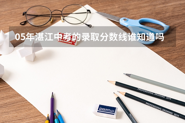 05年湛江中考的录取分数线//谁知道吗