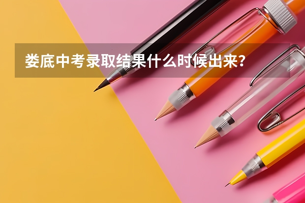 娄底中考录取结果什么时候出来？