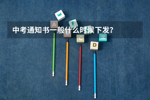 中考通知书一般什么时候下发？