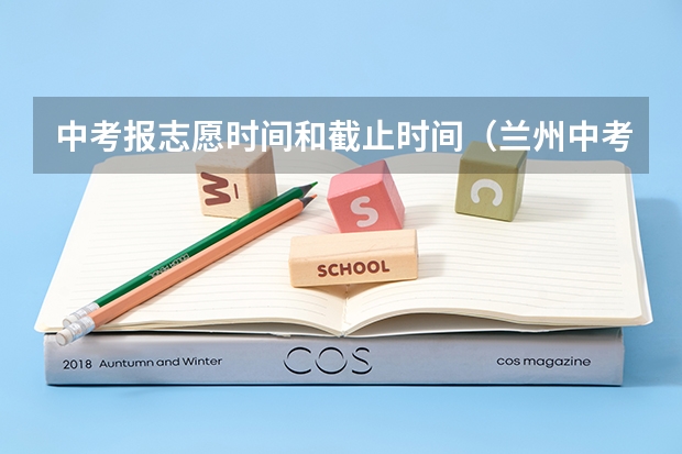 中考报志愿时间和截止时间（兰州中考报志愿时间）