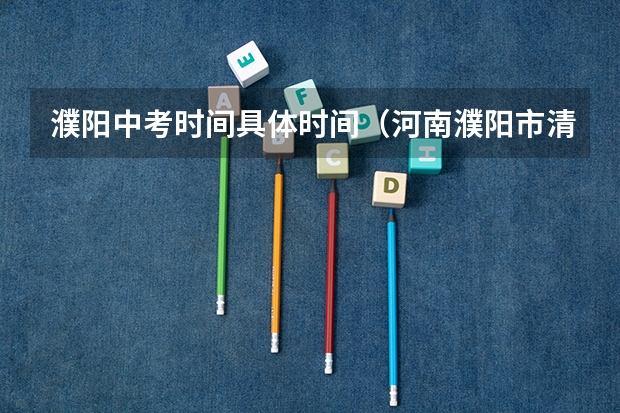 濮阳中考时间具体时间（河南濮阳市清丰县中考分数线）