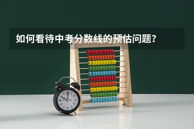如何看待中考分数线的预估问题？