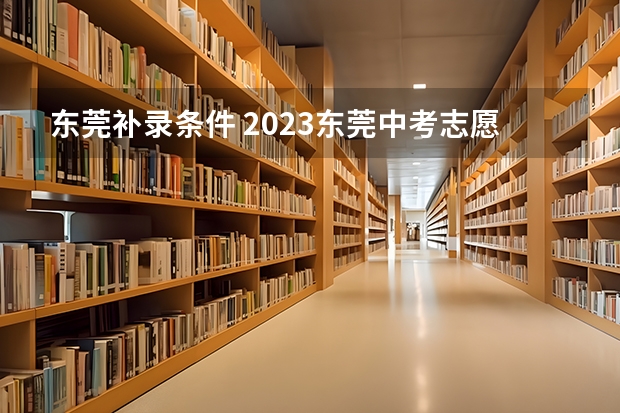 东莞补录条件 2023东莞中考志愿填报及录取时间