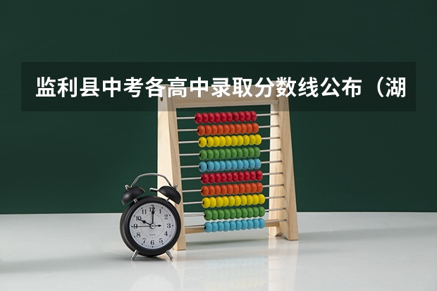 监利县中考各高中录取分数线公布（湖北省监利县中考录取通知书发放时间）