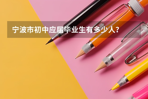 宁波市初中应届毕业生有多少人？