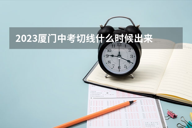 2023厦门中考切线什么时候出来