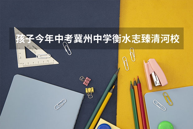 孩子今年中考冀州中学衡水志臻清河校区哪个好?