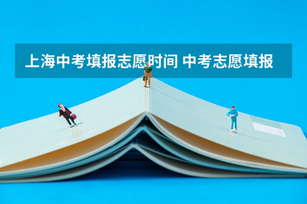 上海中考填报志愿时间 中考志愿填报时间是几月份？