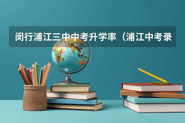 闵行浦江三中中考升学率（浦江中考录取分数线）