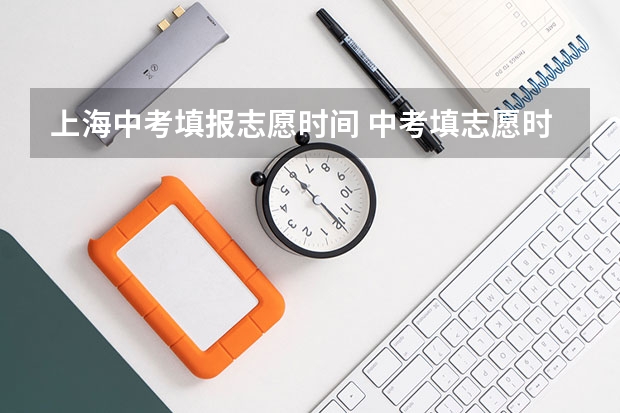 上海中考填报志愿时间 中考填志愿时间是几月几号
