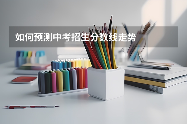 如何预测中考招生分数线走势
