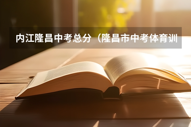 内江隆昌中考总分（隆昌市中考体育训练在那里报名）