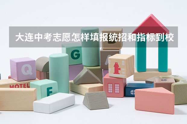 大连中考志愿怎样填报统招和指标到校是否报一个学校 大连中考报考志愿填报规则及注意事项