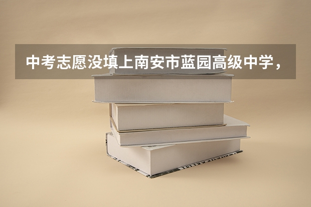 中考志愿没填上南安市蓝园高级中学,想到南安市蓝园高级中学读高中,不知道怎么报名。