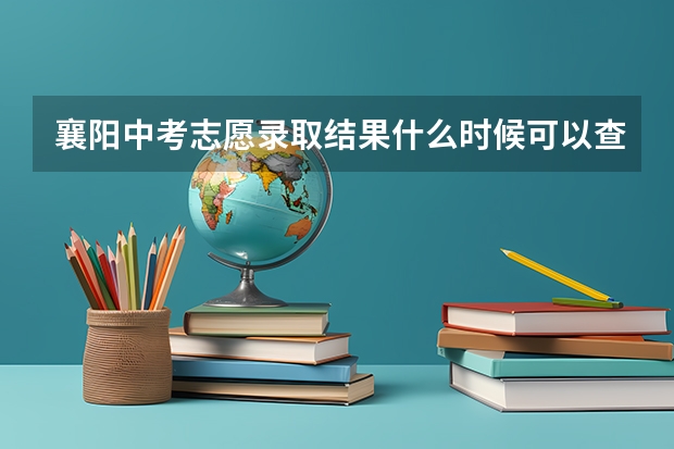 襄阳中考志愿录取结果什么时候可以查询