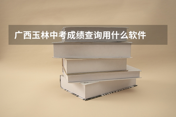 广西玉林中考成绩查询用什么软件