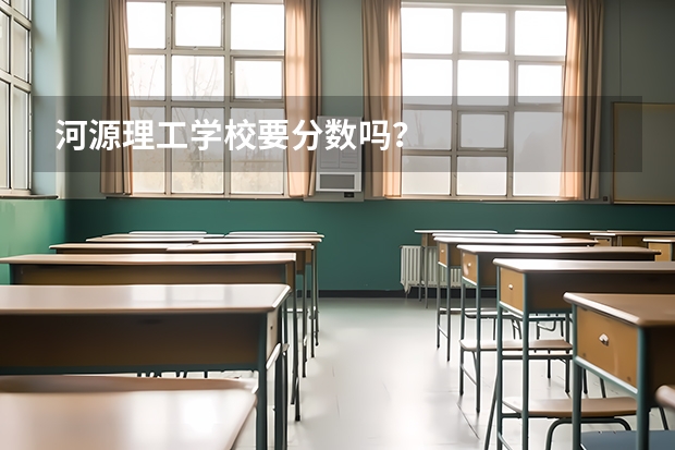 河源理工学校要分数吗？