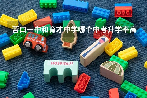 营口一中和育才中学哪个中考升学率高
