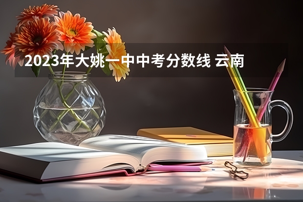 2023年大姚一中中考分数线 云南大姚实验中学的中考录取分数线是?2年