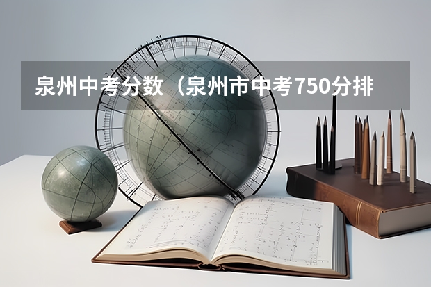泉州中考分数（泉州市中考750分排名）
