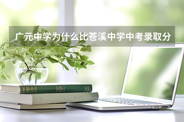 广元中学为什么比苍溪中学中考录取分数线高那么多